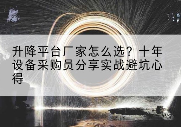 威远升降平台厂家-怎么选？十年设备采购员分享实战避坑心得