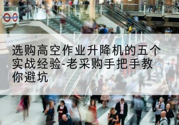 威远高空作业升降机厂家-选购高空作业升降机的五个实战经验-老采购手把手教你避坑