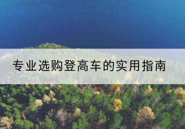 威远电动登高车厂家推荐-专业选购登高车的实用指南
