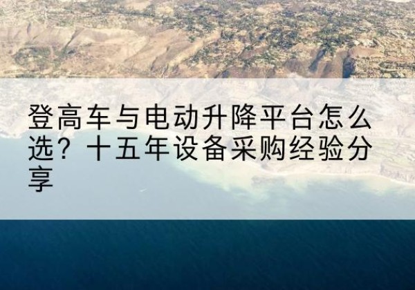 威远登高车厂家厂家-登高车与电动升降平台怎么选？十五年设备采购经验分享